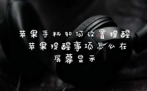 苹果手机如何设置提醒 苹果提醒事项怎么在屏幕显示