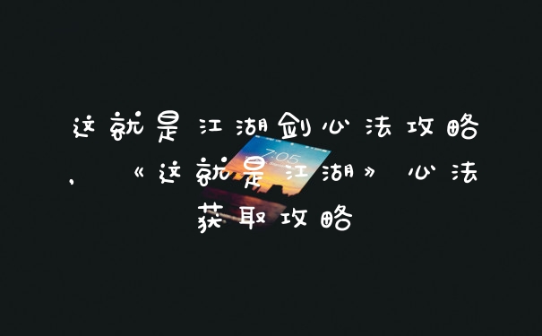 这就是江湖剑心法攻略,《这就是江湖》心法获取攻略