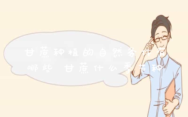 甘蔗种植的自然条件有哪些 甘蔗什么季节种