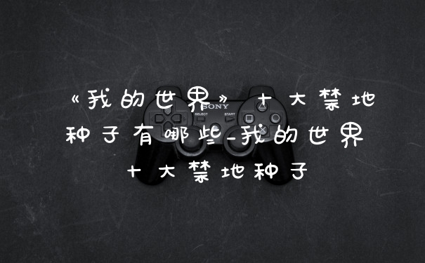 《我的世界》十大禁地种子有哪些_我的世界十大禁地种子