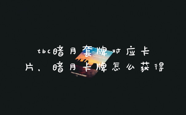tbc暗月套牌对应卡片，暗月卡牌怎么获得