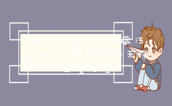 诛仙手游50个隐藏法宝任务 诛仙手游无字玉璧法宝