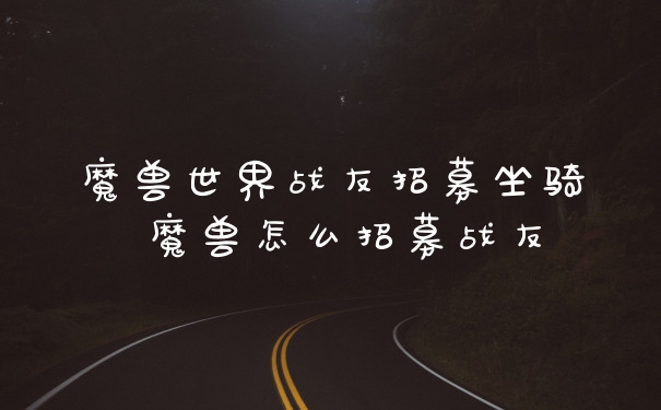 魔兽世界战友招募坐骑 魔兽怎么招募战友