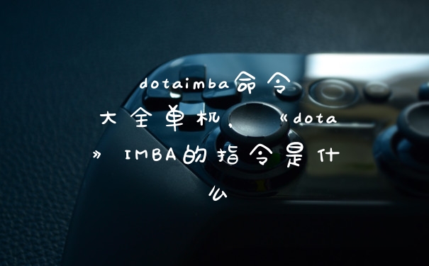 dotaimba命令大全单机，《dota》IMBA的指令是什么