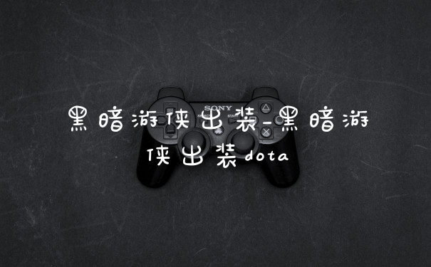 黑暗游侠出装_黑暗游侠出装dota