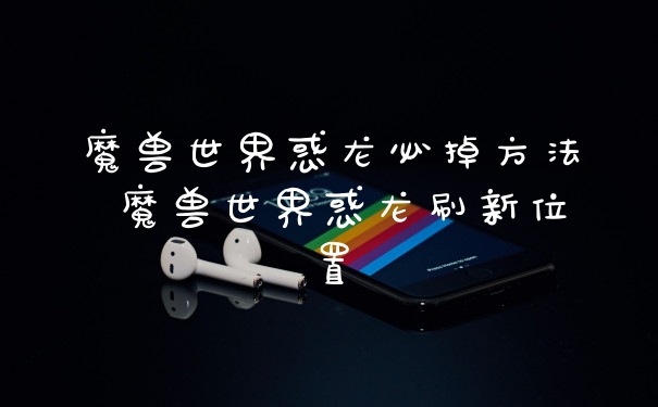 魔兽世界惑龙必掉方法 魔兽世界惑龙刷新位置