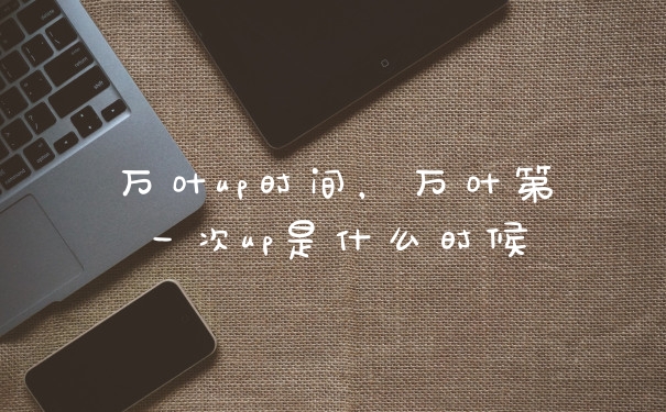 万叶up时间，万叶第一次up是什么时候