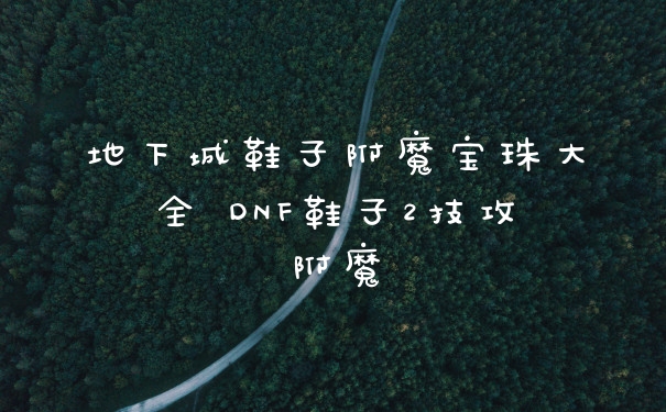 地下城鞋子附魔宝珠大全 DNF鞋子2技攻附魔