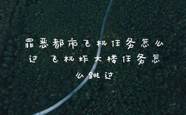 罪恶都市飞机任务怎么过 飞机炸大楼任务怎么跳过