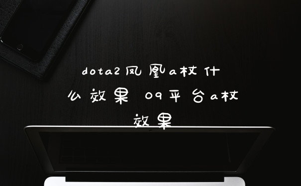dota2凤凰a杖什么效果 09平台a杖效果