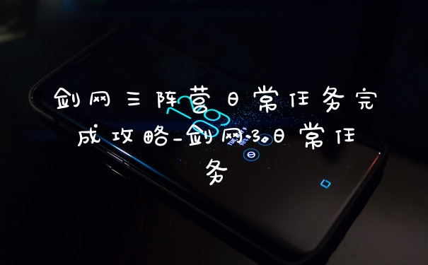 剑网三阵营日常任务完成攻略_剑网3日常任务
