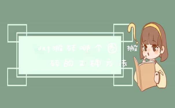 dnf搬砖哪个图 搬砖的正确方法