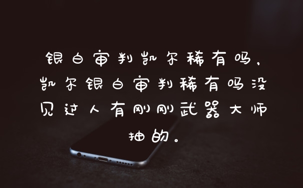 银白审判凯尔稀有吗，凯尔银白审判稀有吗没见过人有刚刚武器大师抽的。