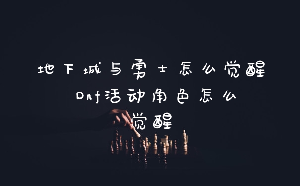 地下城与勇士怎么觉醒 Dnf活动角色怎么觉醒