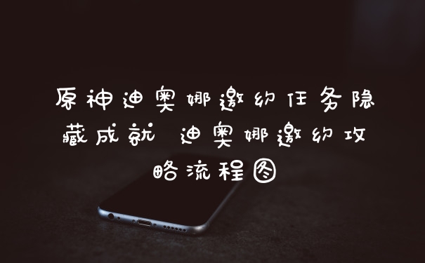原神迪奥娜邀约任务隐藏成就 迪奥娜邀约攻略流程图