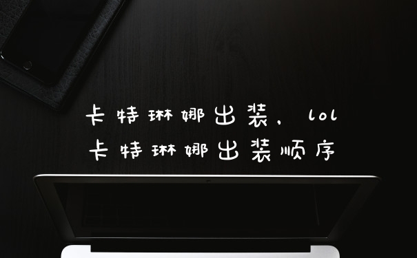 卡特琳娜出装，lol卡特琳娜出装顺序