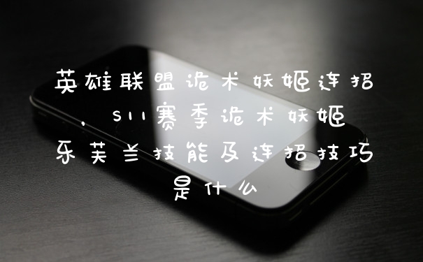 英雄联盟诡术妖姬连招，S11赛季诡术妖姬乐芙兰技能及连招技巧是什么