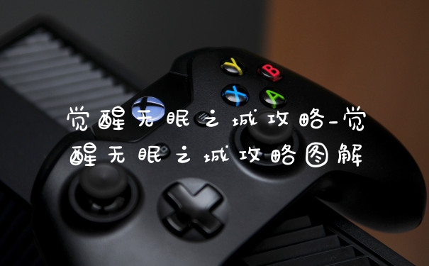 觉醒无眠之城攻略_觉醒无眠之城攻略图解
