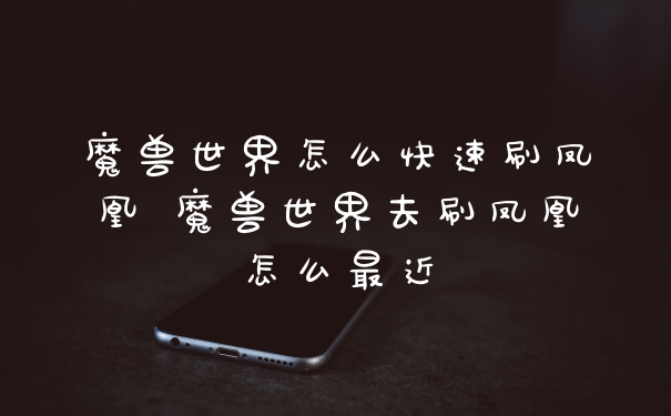 魔兽世界怎么快速刷凤凰 魔兽世界去刷凤凰怎么最近