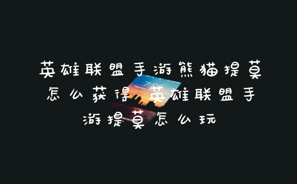 英雄联盟手游熊猫提莫怎么获得 英雄联盟手游提莫怎么玩
