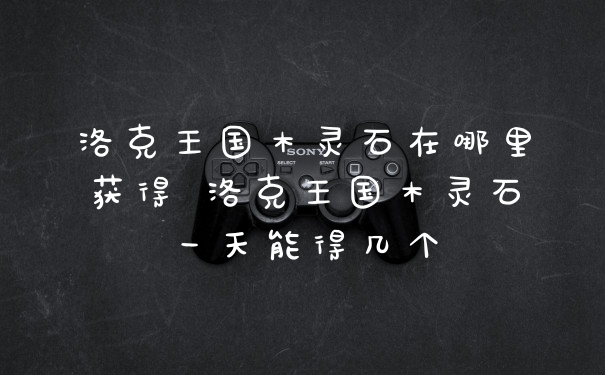 洛克王国木灵石在哪里获得 洛克王国木灵石一天能得几个