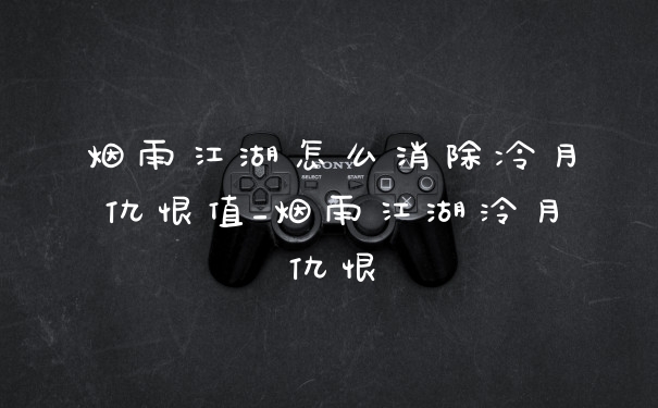 烟雨江湖怎么消除冷月仇恨值_烟雨江湖泠月仇恨