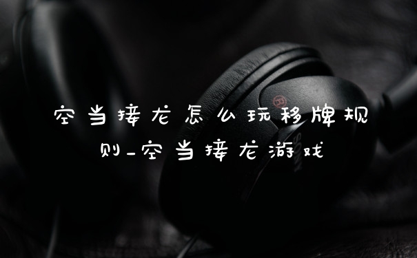 空当接龙怎么玩移牌规则_空当接龙游戏