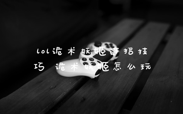 lol诡术妖姬连招技巧 诡术妖姬怎么玩
