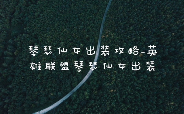 琴瑟仙女出装攻略_英雄联盟琴瑟仙女出装
