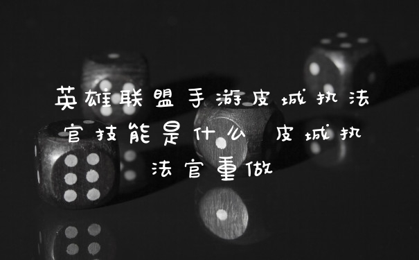 英雄联盟手游皮城执法官技能是什么 皮城执法官重做