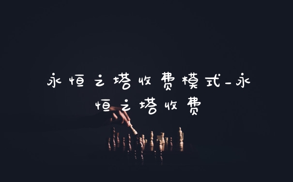 永恒之塔收费模式_永恒之塔收费