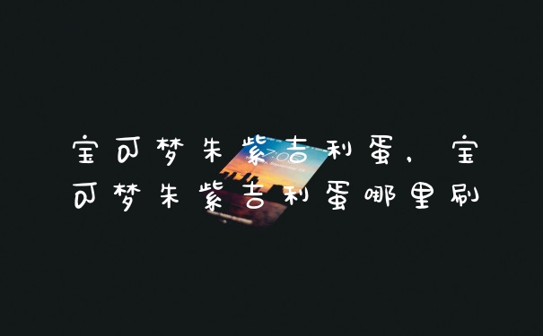 宝可梦朱紫吉利蛋，宝可梦朱紫吉利蛋哪里刷