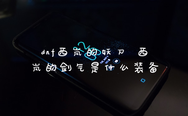dnf西岚的妖刀 西岚的剑气是什么装备