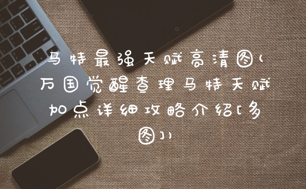 马特最强天赋高清图(万国觉醒查理马特天赋加点详细攻略介绍[多图])