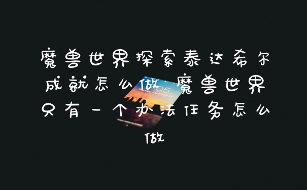 魔兽世界探索泰达希尔成就怎么做 魔兽世界只有一个办法任务怎么做