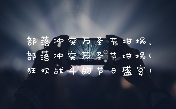 部落冲突万圣节坩埚，部落冲突万圣节坩埚(狂欢战斗的节日盛宴)