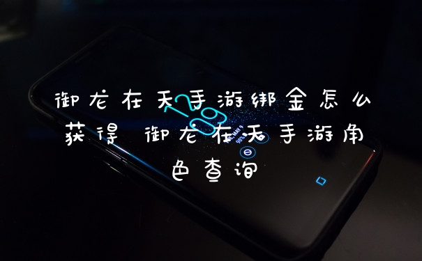 御龙在天手游绑金怎么获得 御龙在天手游角色查询