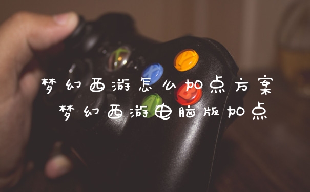 梦幻西游怎么加点方案 梦幻西游电脑版加点