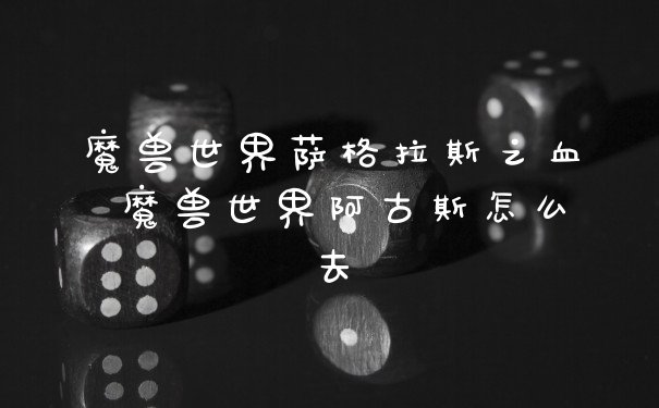 魔兽世界萨格拉斯之血 魔兽世界阿古斯怎么去