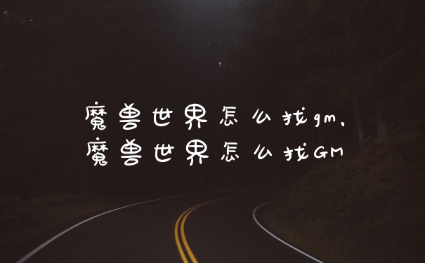 魔兽世界怎么找gm，魔兽世界怎么找GM