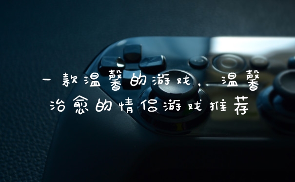 一款温馨的游戏，温馨治愈的情侣游戏推荐