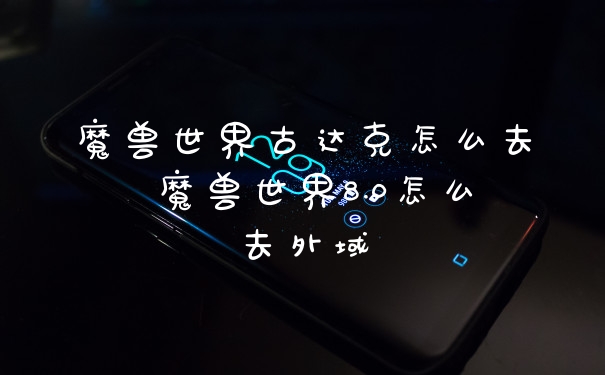 魔兽世界古达克怎么去 魔兽世界8.0怎么去外域