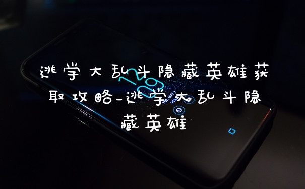 逃学大乱斗隐藏英雄获取攻略_逃学大乱斗隐藏英雄