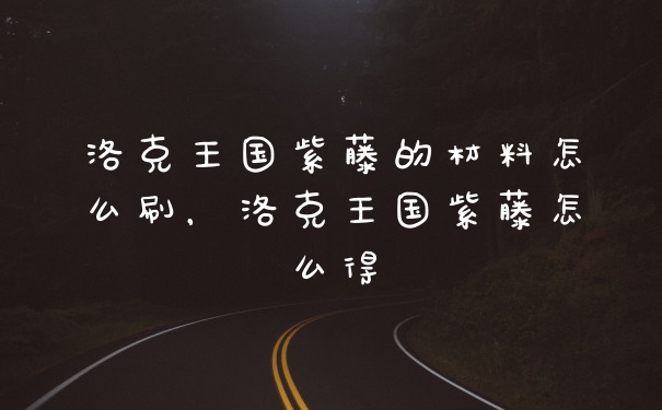 洛克王国紫藤的材料怎么刷，洛克王国紫藤怎么得