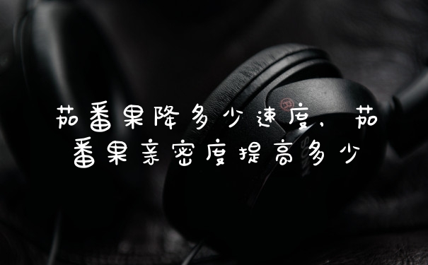 茄番果降多少速度，茄番果亲密度提高多少