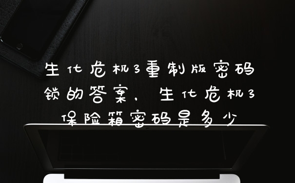 生化危机3重制版密码锁的答案，生化危机3保险箱密码是多少