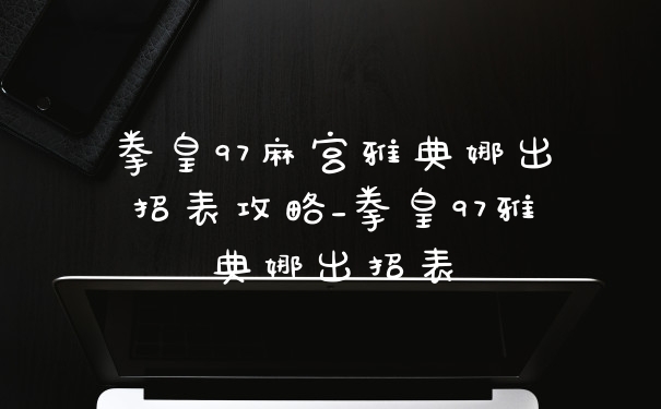 拳皇97麻宫雅典娜出招表攻略_拳皇97雅典娜出招表