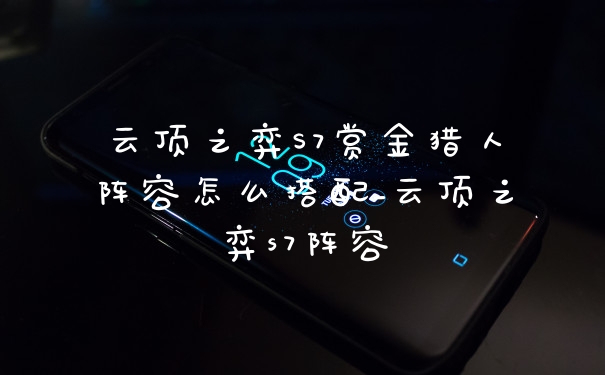 云顶之弈S7赏金猎人阵容怎么搭配_云顶之弈s7阵容