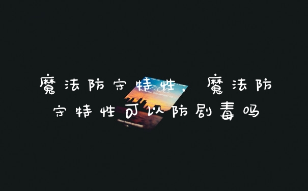 魔法防守特性，魔法防守特性可以防剧毒吗