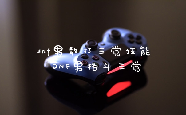 dnf男散打三觉技能 DNF男格斗三觉